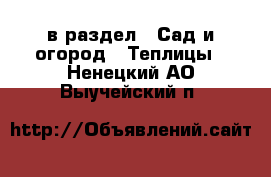  в раздел : Сад и огород » Теплицы . Ненецкий АО,Выучейский п.